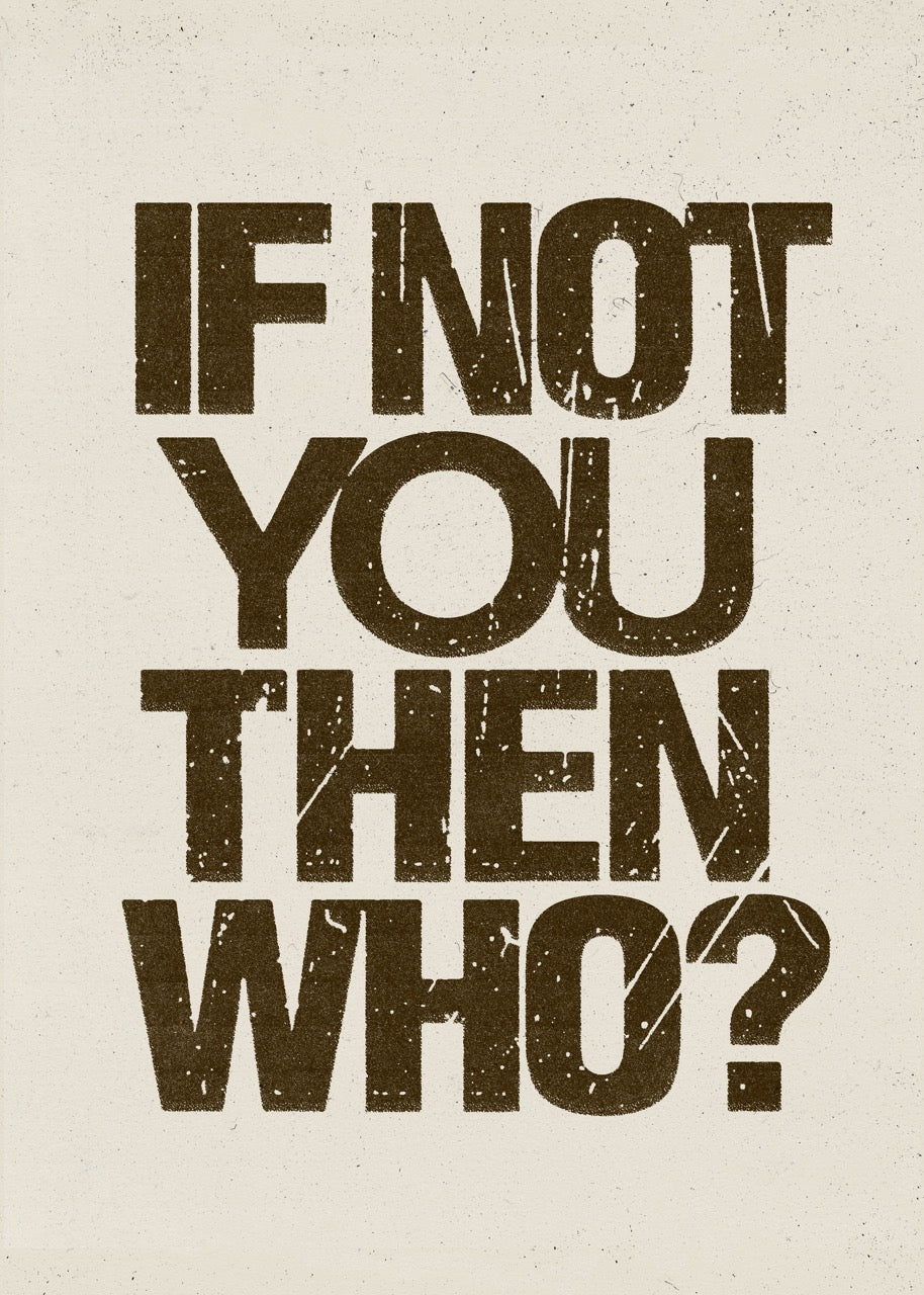 If Not You Then Who? - Print